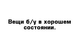 Вещи б/у в хорошем состоянии.